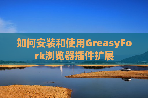 如何安装和使用GreasyFork浏览器插件扩展